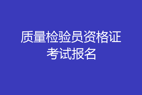 质量检验员资格证考试报名