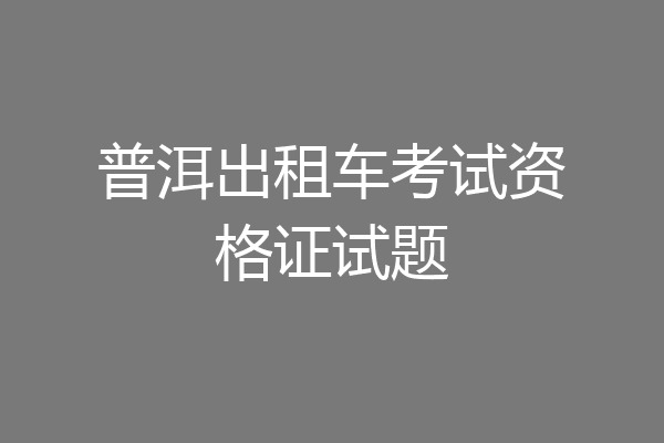 普洱出租车考试资格证试题