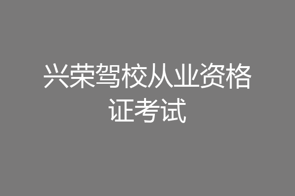 兴荣驾校从业资格证考试