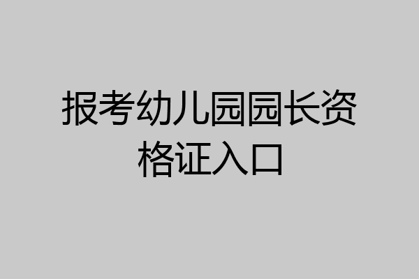 报考幼儿园园长资格证入口