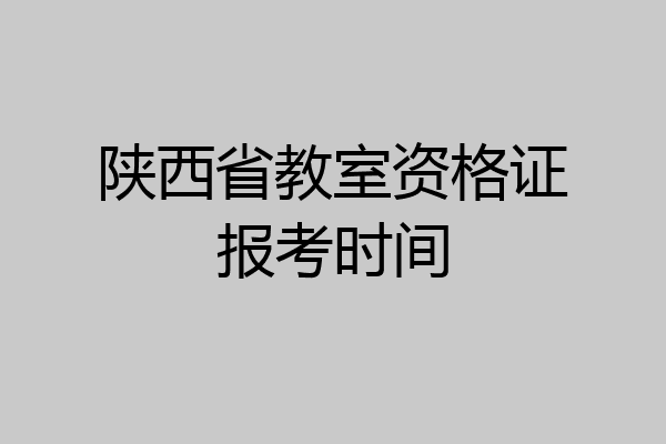 陕西省教室资格证报考时间