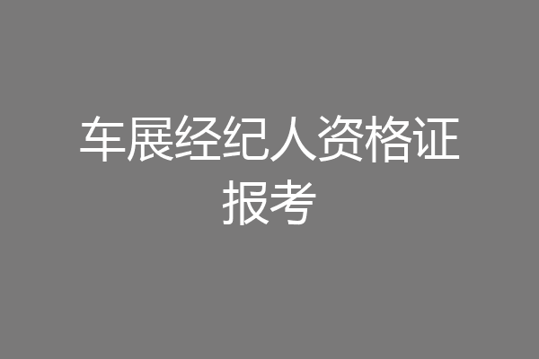 车展经纪人资格证报考