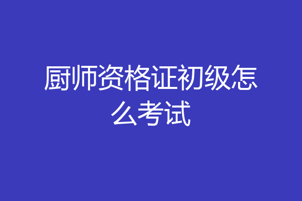 厨师资格证初级怎么考试