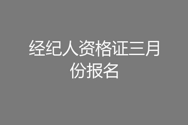 经纪人资格证三月份报名