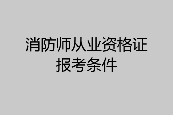 消防师从业资格证报考条件