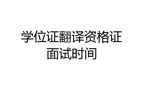 学位证翻译资格证面试时间