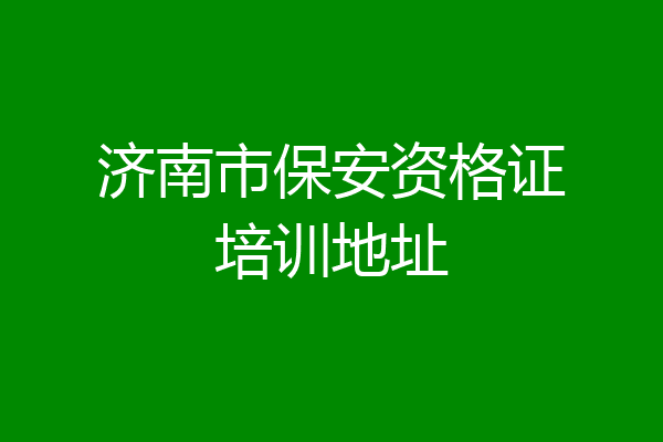 济南市保安资格证培训地址