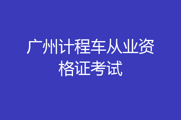 广州计程车从业资格证考试