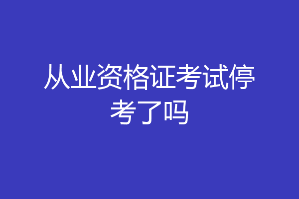 从业资格证考试停考了吗