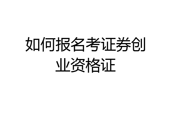如何报名考证券创业资格证