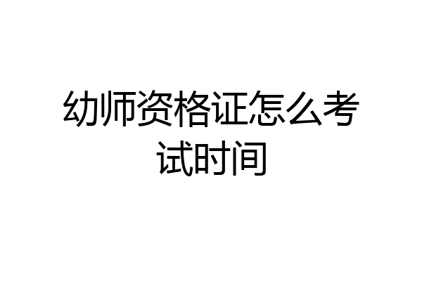 幼师资格证怎么考试时间