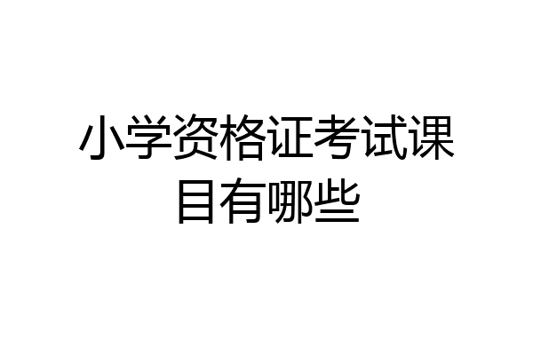 小学资格证考试课目有哪些