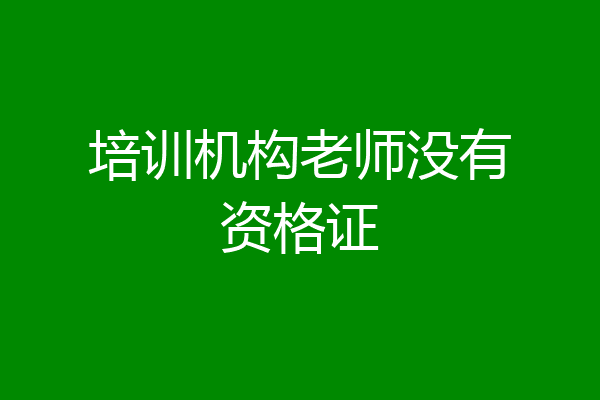 培训机构老师没有资格证