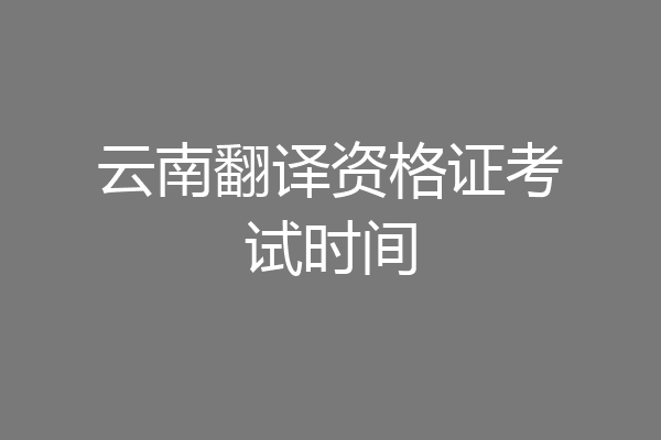 云南翻译资格证考试时间