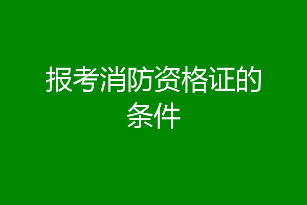 报考消防资格证的条件