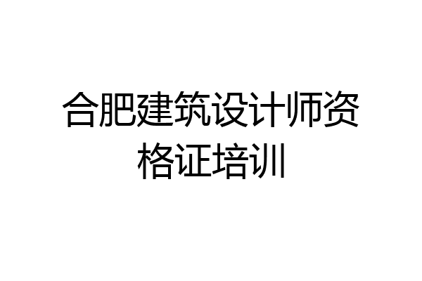 合肥建筑设计师资格证培训