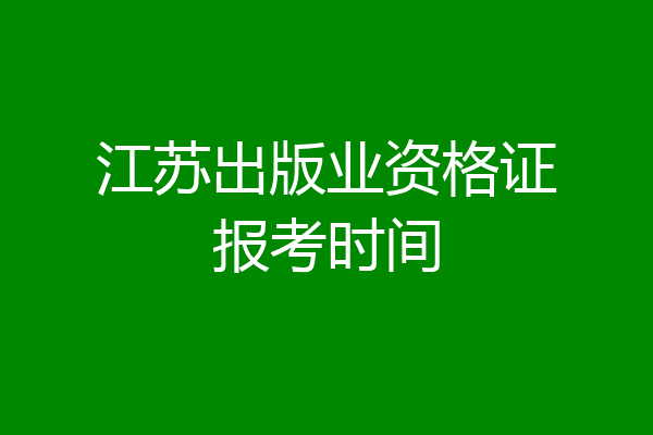 江苏出版业资格证报考时间