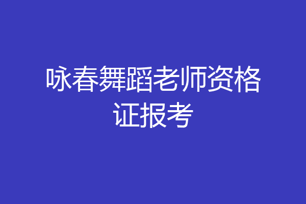 咏春舞蹈老师资格证报考