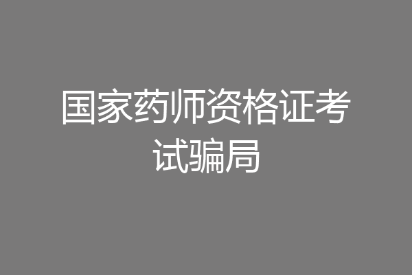 国家药师资格证考试骗局