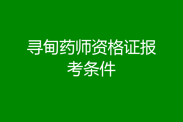 寻甸药师资格证报考条件