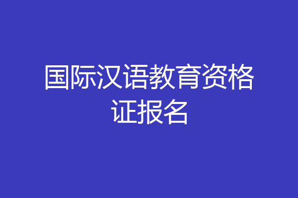 国际汉语教育资格证报名