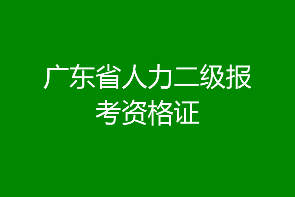广东省人力二级报考资格证