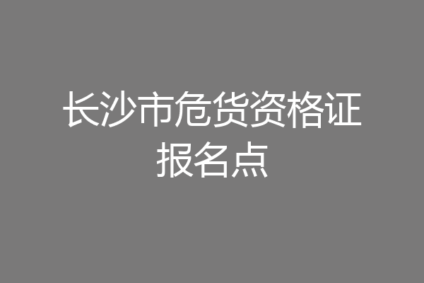 长沙市危货资格证报名点