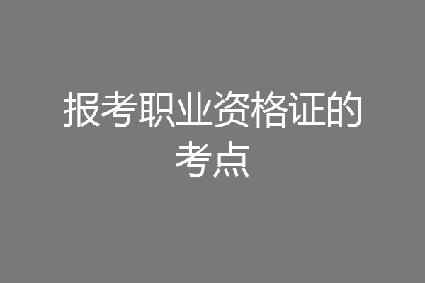 报考职业资格证的考点
