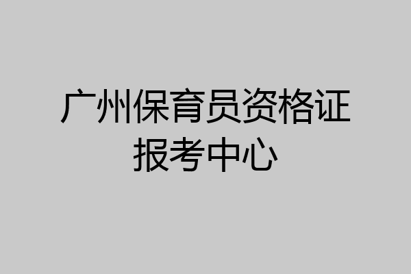 广州保育员资格证报考中心