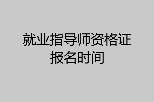 就业指导师资格证报名时间