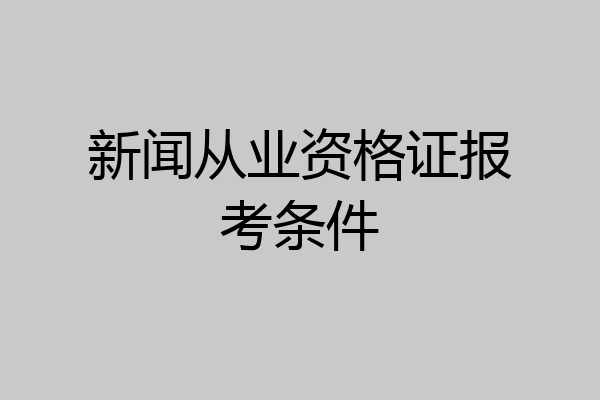 新闻从业资格证报考条件