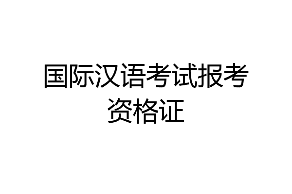 国际汉语考试报考资格证