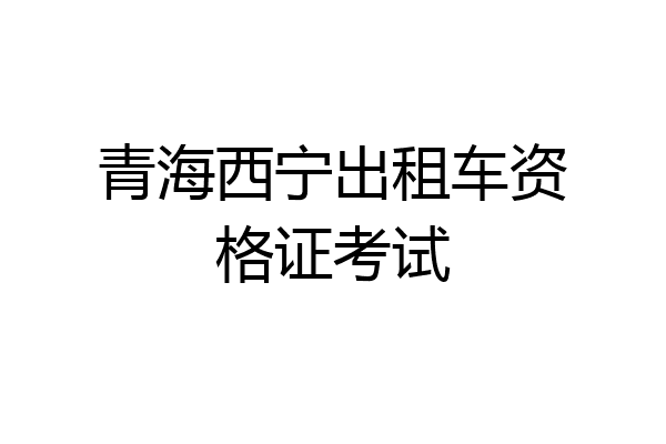 青海西宁出租车资格证考试