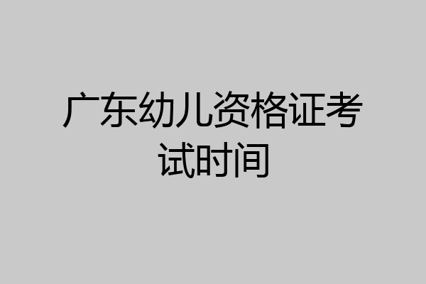 广东幼儿资格证考试时间