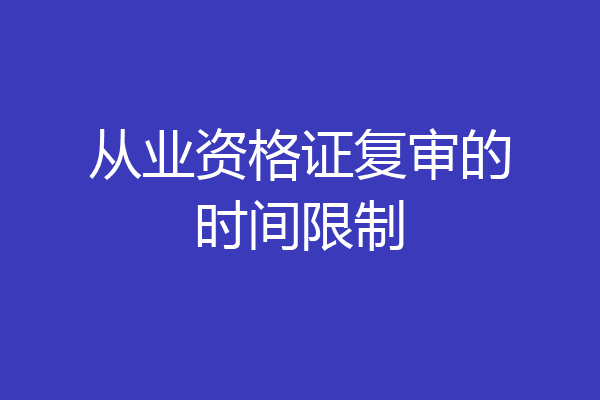 从业资格证复审的时间限制