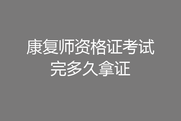 康复师资格证考试完多久拿证