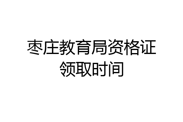 枣庄教育局资格证领取时间