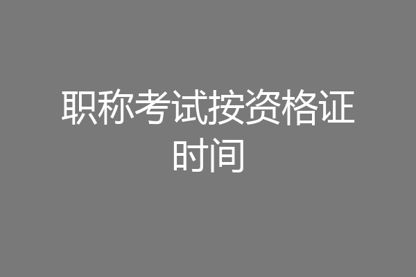 职称考试按资格证时间