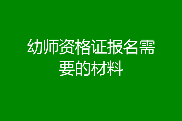 幼师资格证报名需要的材料