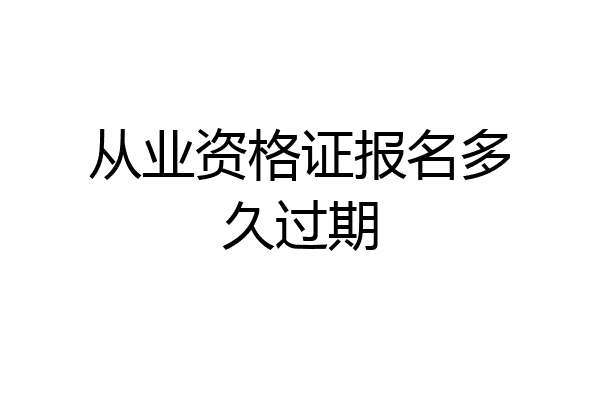 从业资格证报名多久过期