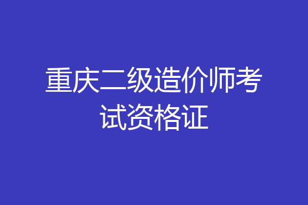 重庆二级造价师考试资格证