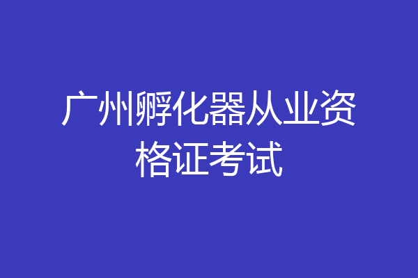 广州孵化器从业资格证考试