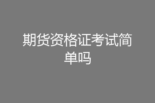 期货资格证考试简单吗