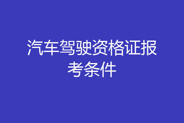 汽车驾驶资格证报考条件