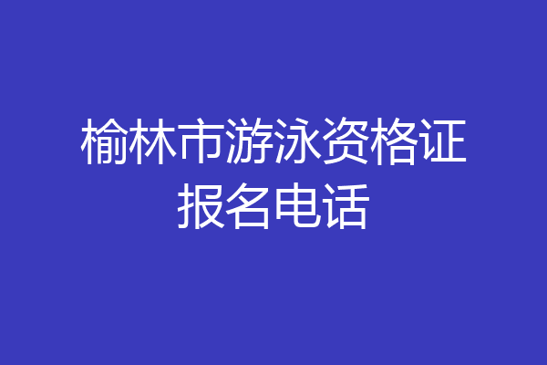 榆林市游泳资格证报名电话