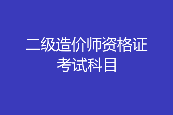 二级造价师资格证考试科目