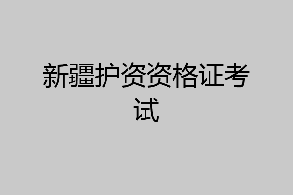 新疆护资资格证考试