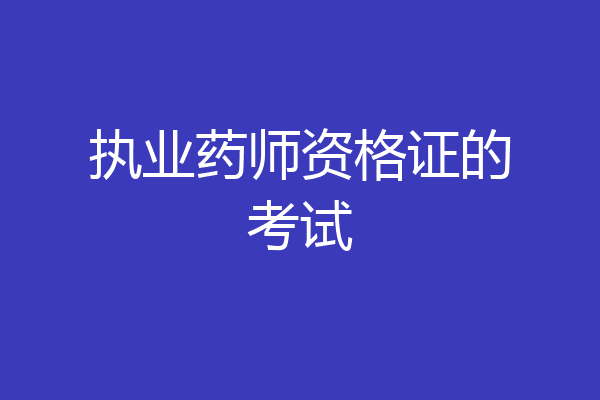 执业药师资格证的考试