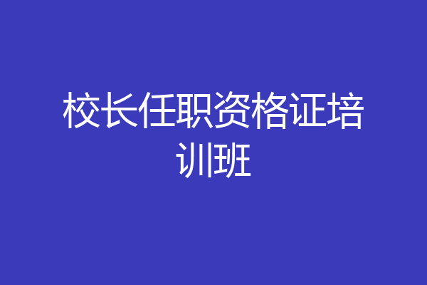 校长任职资格证培训班
