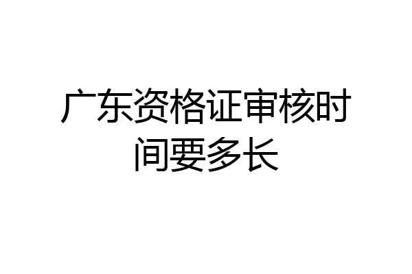 广东资格证审核时间要多长